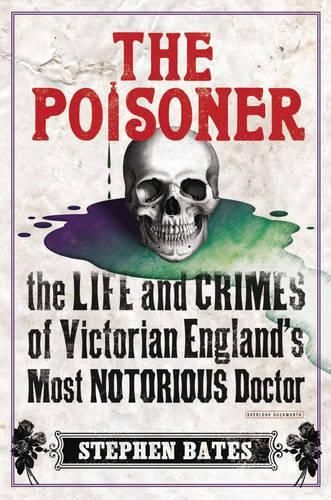 The Poisoner: The Life and Crimes of Victorian England's Most Notorious Doctor