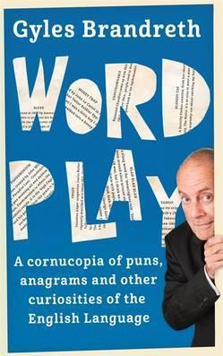 Word Play: A cornucopia of puns, anagrams and other contortions and curiosities of the English language