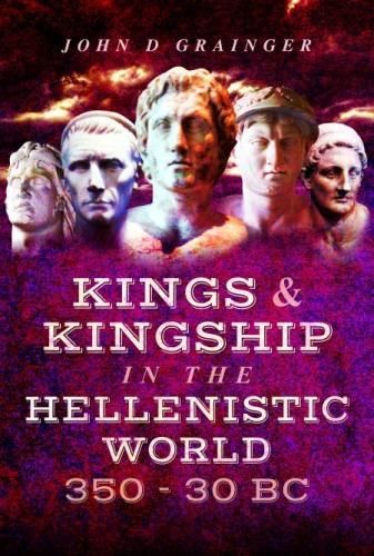 Kings and Kingship in the Hellenistic World 350 - 30 BC