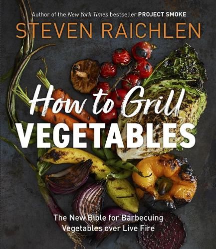 How to Grill Vegetables: The New Bible for Barbecuing Vegetables over Live Fire