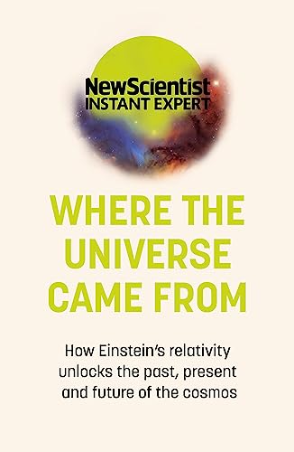 Where the Universe Came From: How Einstein's relativity unlocks the past, present and future of the cosmos