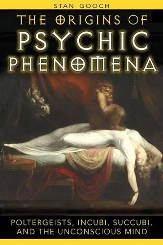 The Origins of Psychic Phenomena: Poltergeists Incubi Succubi and the Unconscious Mind
