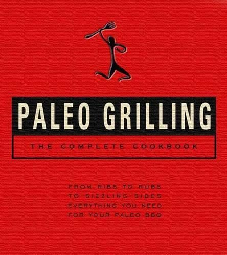 Paleo Grilling: The Complete Cookbook: From Ribs to Rubs to Sizzling Sides, Everything You Need for Your Paleo BBQ