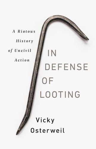 In Defense of Looting: A Riotous History of Uncivil Action