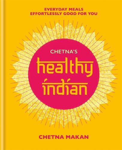 Chetna's Healthy Indian: Everyday family meals effortlessly good for you