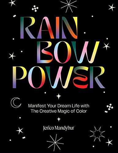 Rainbow Power: Manifest Your Dream Life with the Creative Magic of Color