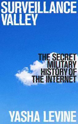 Surveillance Valley: The Secret Military History of the Internet
