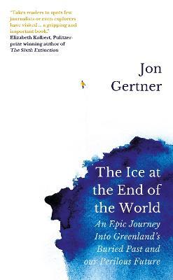 The Ice at the End of the World: An Epic Journey Into Greenland's Buried Past and Our Perilous Future