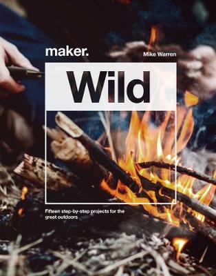 Maker.Wild: 15 step-by-step projects for the great outdoors