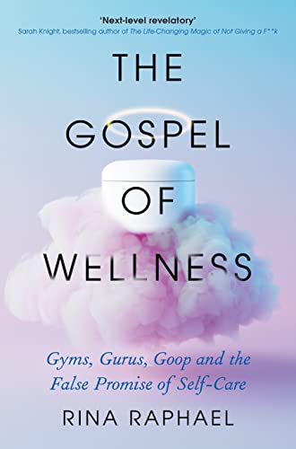 The Gospel of Wellness: Gyms, Gurus, Goop and the False Promise of Self-Care 