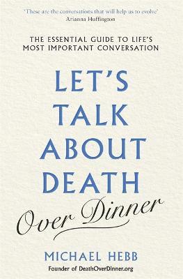 Let's Talk about Death (over Dinner): The Essential Guide to Life's Most Important Conversation