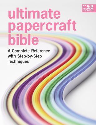 Ultimate Papercraft Bible: A complete reference with step-by-step techniques (Ultimate Guides)