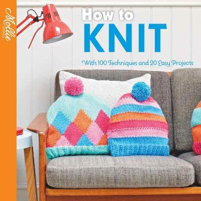How to Knit: With 100 techniques and 20 easy projects (Mollie Makes)