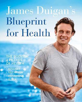 James Duigan's Blueprint for Health: The Bodyism 4 Pillars of Health: Nutrition, Movement, Mindset, Sleep