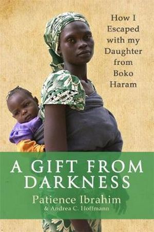 A Gift from Darkness: How I Escaped with my Daughter from Boko Haram