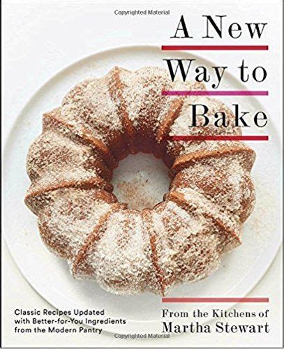 A New Way to Bake: Classic Recipes Updated with Better-for-You Ingredients from the Modern Pantry: A Baking Book
