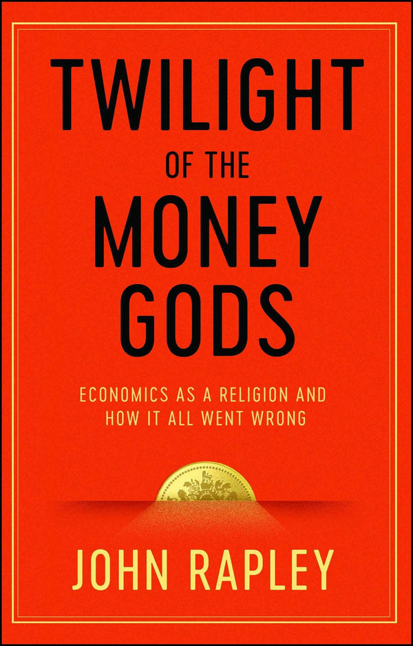 Twilight of the Money Gods: Economics as a Religion and How it all Went Wrong